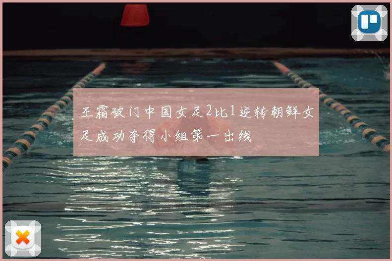 王霜破门中国女足2比1逆转朝鲜女足成功夺得小组第一出线