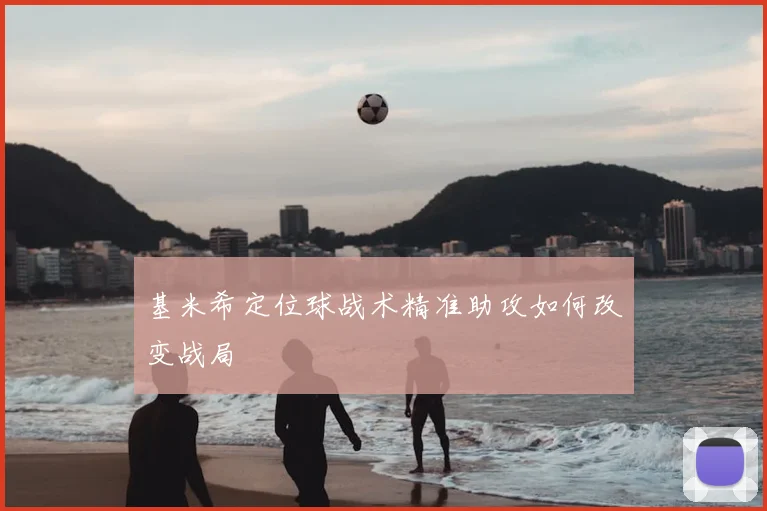基米希定位球战术精准助攻如何改变战局