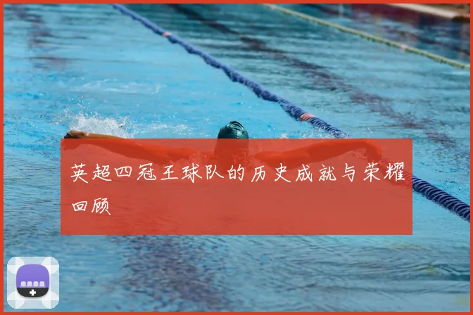 英超四冠王球队的历史成就与荣耀回顾