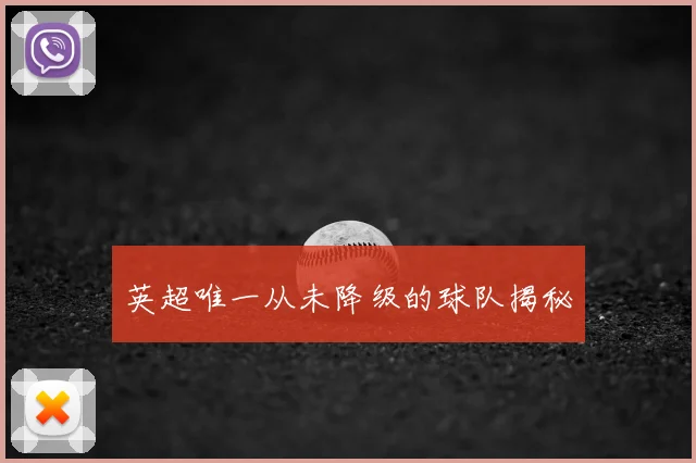 英超唯一从未降级的球队揭秘