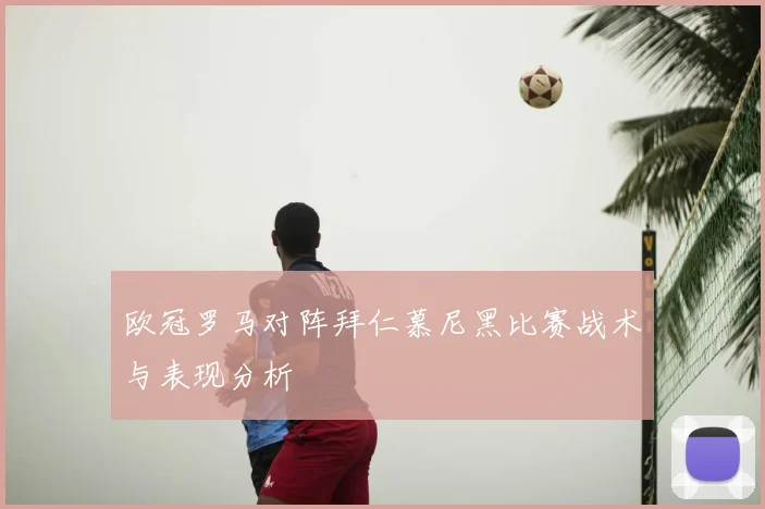 欧冠罗马对阵拜仁慕尼黑比赛战术与表现分析