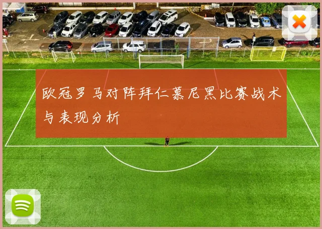 欧冠罗马对阵拜仁慕尼黑比赛战术与表现分析